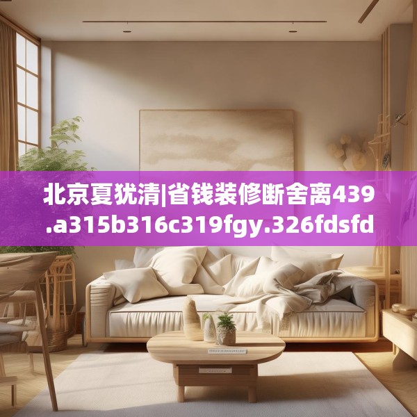 北京夏犹清|省钱装修断舍离439.a315b316c319fgy.326fdsfds