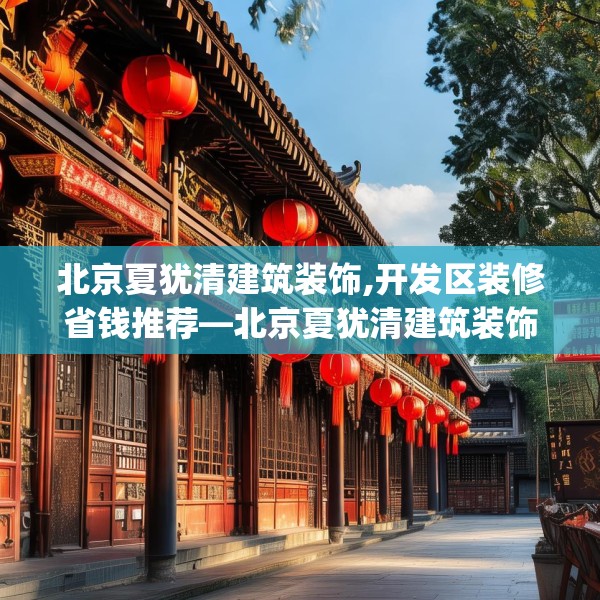 北京夏犹清建筑装饰,开发区装修省钱推荐—北京夏犹清建筑装饰261.a137b138c141fgy.148fghfd
