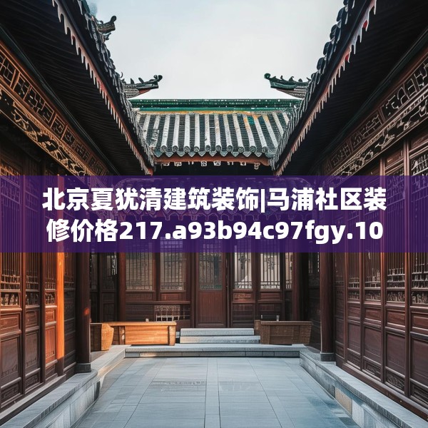 北京夏犹清建筑装饰|马浦社区装修价格217.a93b94c97fgy.104jhhj
