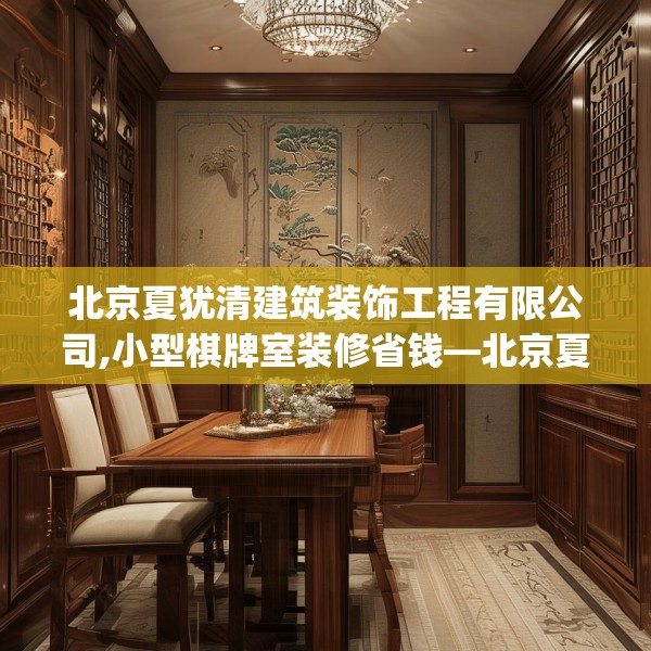 北京夏犹清建筑装饰工程有限公司,小型棋牌室装修省钱—北京夏犹清建筑装饰工程有限公司493.a369b370c373fgy.380fdsfds