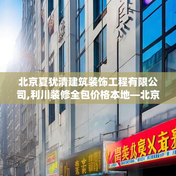 北京夏犹清建筑装饰工程有限公司,利川装修全包价格本地—北京夏犹清建筑装饰工程有限公司141.a17b18c21fgy.28fhsg