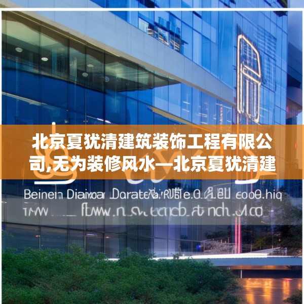 北京夏犹清建筑装饰工程有限公司,无为装修风水—北京夏犹清建筑装饰工程有限公司565.a441b442c445fgy.452fdsfds