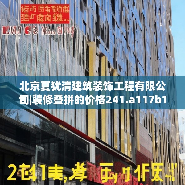 北京夏犹清建筑装饰工程有限公司|装修叠拼的价格241.a117b118c121fgy.128fdsfds