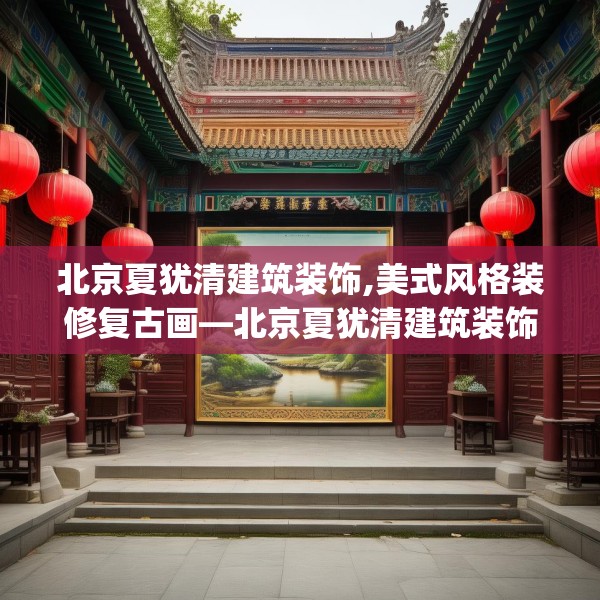 北京夏犹清建筑装饰,美式风格装修复古画—北京夏犹清建筑装饰374.a250b251c254fgy.261xczxv
