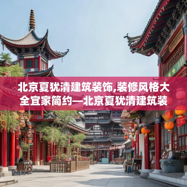 北京夏犹清建筑装饰,装修风格大全宜家简约—北京夏犹清建筑装饰441.a317b318c321fgy.328fghfd