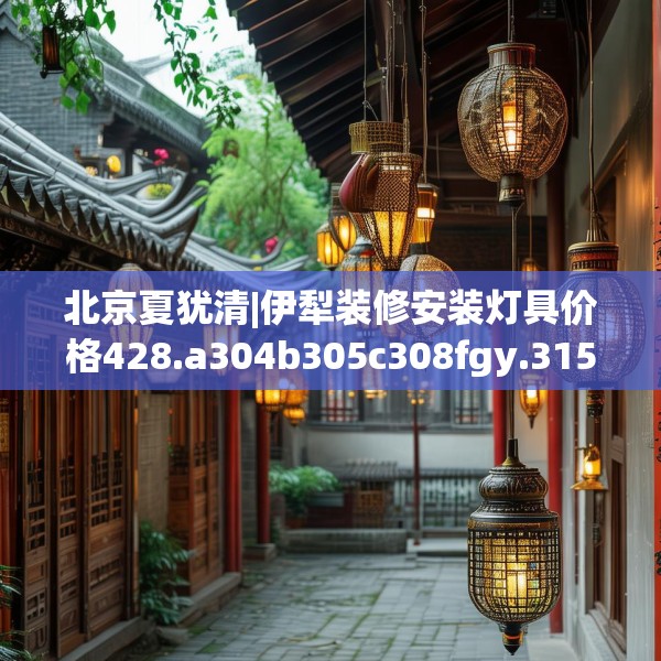 北京夏犹清|伊犁装修安装灯具价格428.a304b305c308fgy.315xczxv