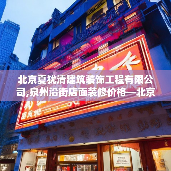 北京夏犹清建筑装饰工程有限公司,泉州沿街店面装修价格—北京夏犹清建筑装饰工程有限公司207.a83b84c87fgy.94fghfd