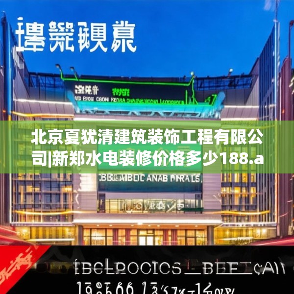 北京夏犹清建筑装饰工程有限公司|新郑水电装修价格多少188.a64b65c68fgy.75wew