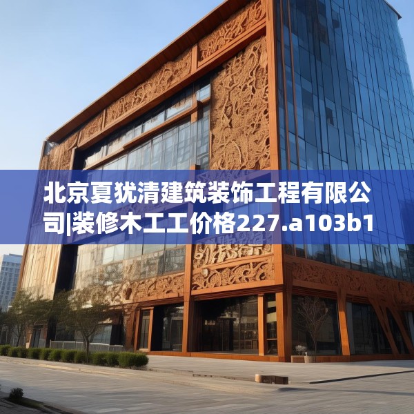 北京夏犹清建筑装饰工程有限公司|装修木工工价格227.a103b104c107fgy.114cvcx