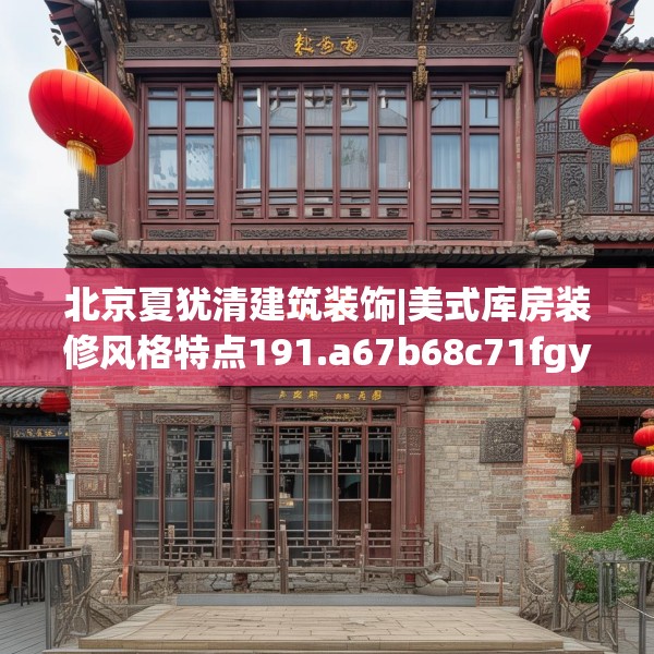 北京夏犹清建筑装饰|美式库房装修风格特点191.a67b68c71fgy.78cvcx