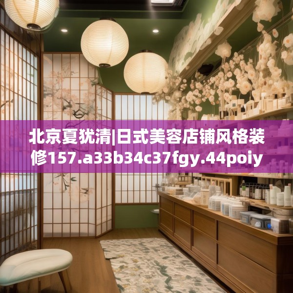 北京夏犹清|日式美容店铺风格装修157.a33b34c37fgy.44poiy