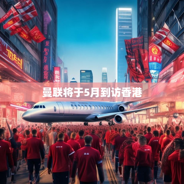 曼联将于5月到访香港