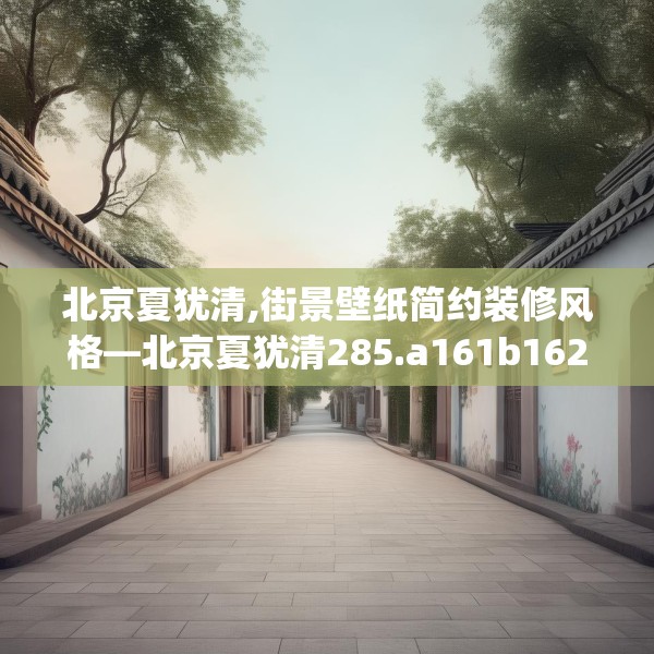 北京夏犹清,街景壁纸简约装修风格—北京夏犹清285.a161b162c165fgy.172fhsg
