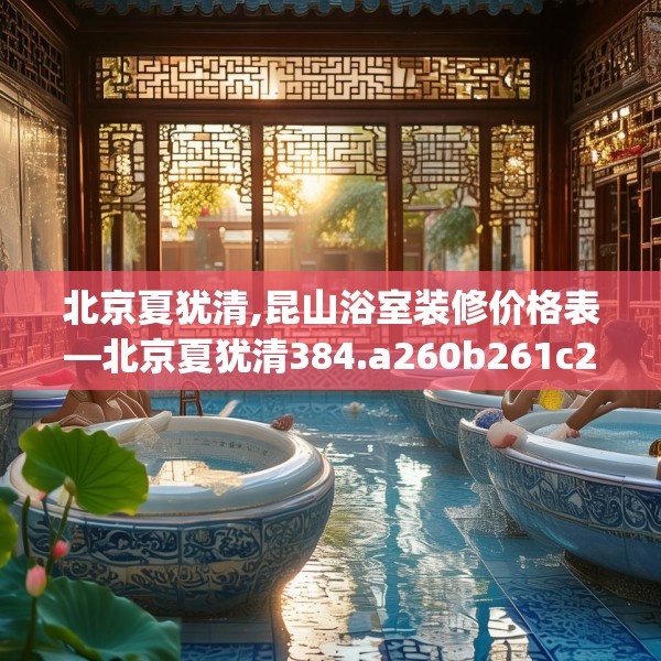 北京夏犹清,昆山浴室装修价格表—北京夏犹清384.a260b261c264fgy.271dsfds