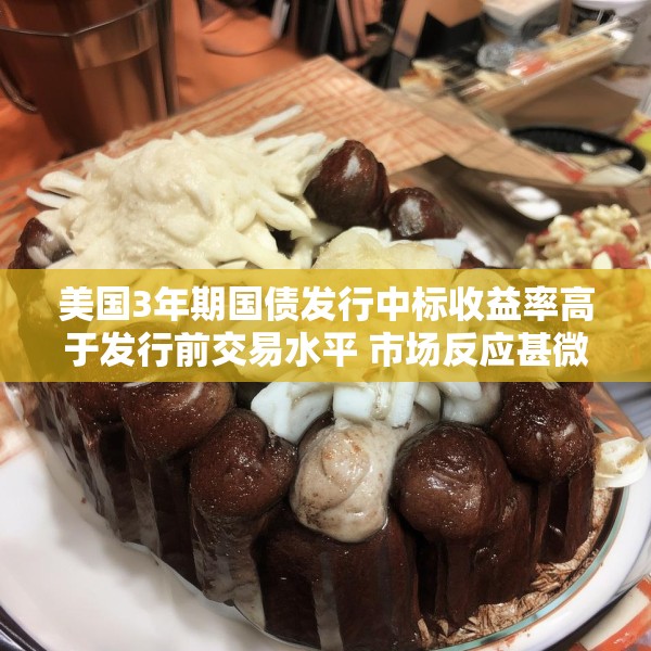 美国3年期国债发行中标收益率高于发行前交易水平 市场反应甚微
