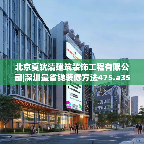 北京夏犹清建筑装饰工程有限公司|深圳最省钱装修方法475.a351b352c355fgy.362fdsfds