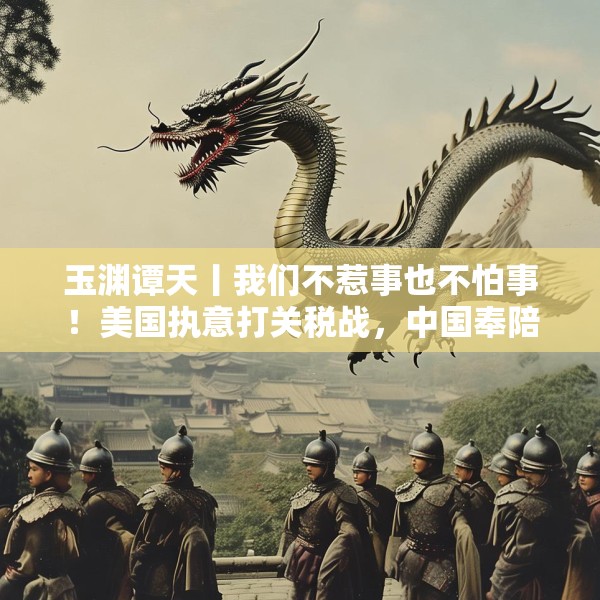 玉渊谭天丨我们不惹事也不怕事！美国执意打关税战，中国奉陪到底