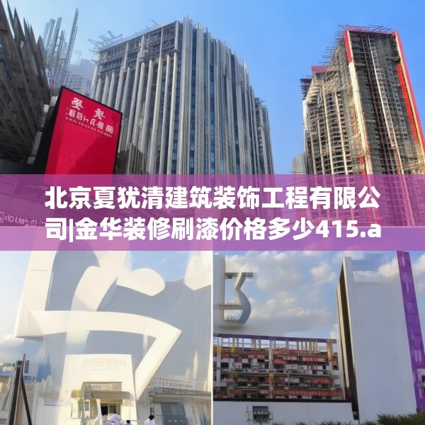 北京夏犹清建筑装饰工程有限公司|金华装修刷漆价格多少415.a291b292c295fgy.302jhhj
