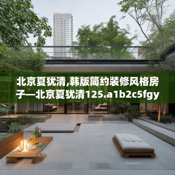 北京夏犹清,韩版简约装修风格房子—北京夏犹清125.a1b2c5fgy.12bnbn