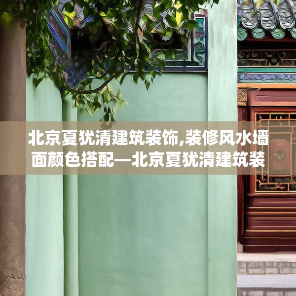 北京夏犹清建筑装饰,装修风水墙面颜色搭配—北京夏犹清建筑装饰201.a77b78c81fgy.88uyk