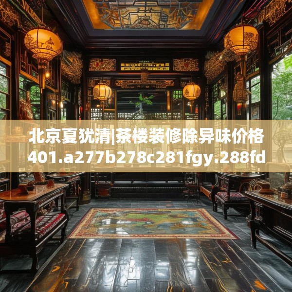 北京夏犹清|茶楼装修除异味价格401.a277b278c281fgy.288fds