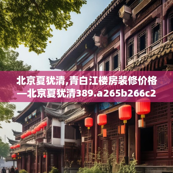 北京夏犹清,青白江楼房装修价格—北京夏犹清389.a265b266c269fgy.276cvcx