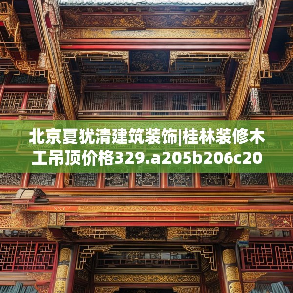 北京夏犹清建筑装饰|桂林装修木工吊顶价格329.a205b206c209fgy.216fds