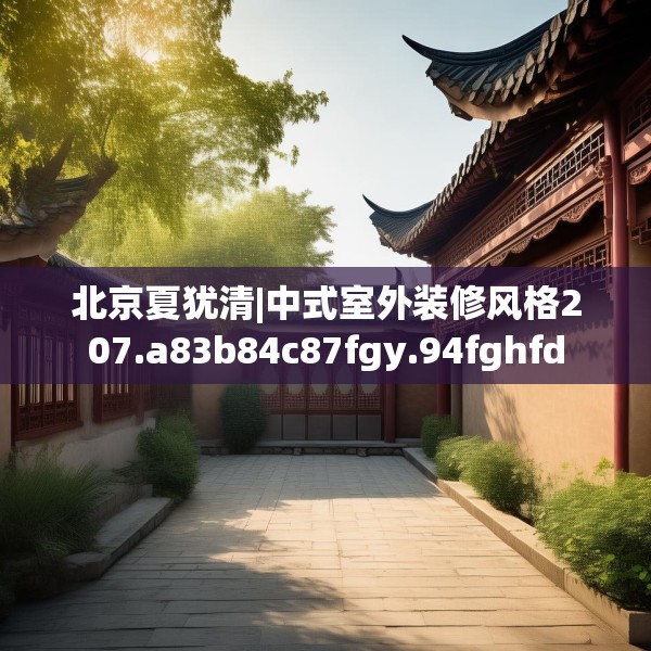 北京夏犹清|中式室外装修风格207.a83b84c87fgy.94fghfd