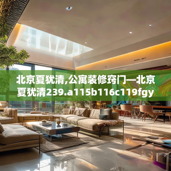 北京夏犹清,公寓装修窍门—北京夏犹清239.a115b116c119fgy.126fds