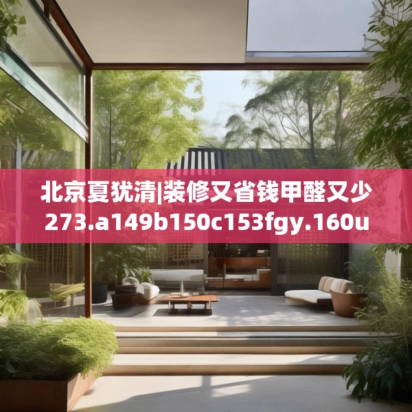 北京夏犹清|装修又省钱甲醛又少273.a149b150c153fgy.160uyk