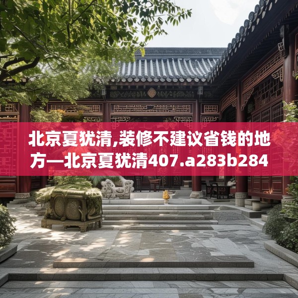 北京夏犹清,装修不建议省钱的地方—北京夏犹清407.a283b284c287fgy.294cvcx