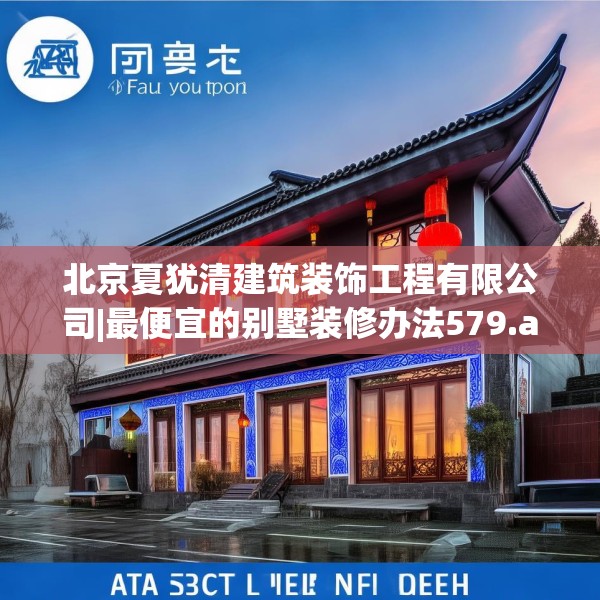 北京夏犹清建筑装饰工程有限公司|最便宜的别墅装修办法579.a455b456c459fgy.466uyk