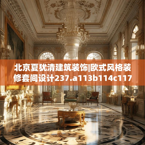 北京夏犹清建筑装饰|欧式风格装修套间设计237.a113b114c117fgy.124uyk
