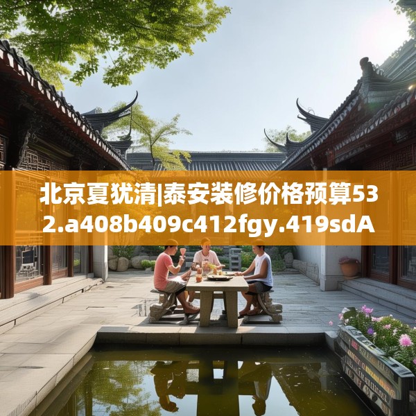 北京夏犹清|泰安装修价格预算532.a408b409c412fgy.419sdA