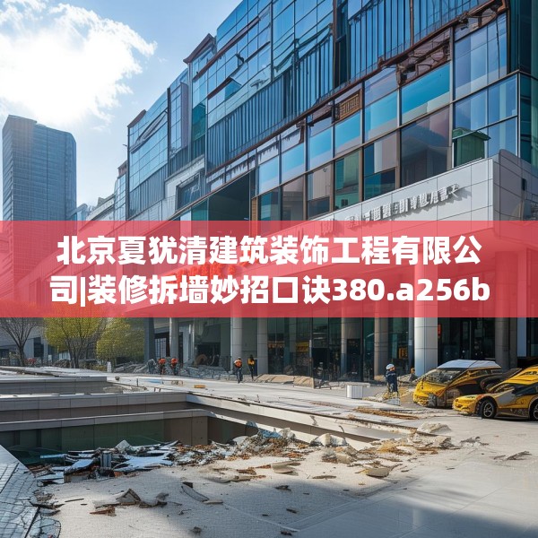 北京夏犹清建筑装饰工程有限公司|装修拆墙妙招口诀380.a256b257c260fgy.26776670