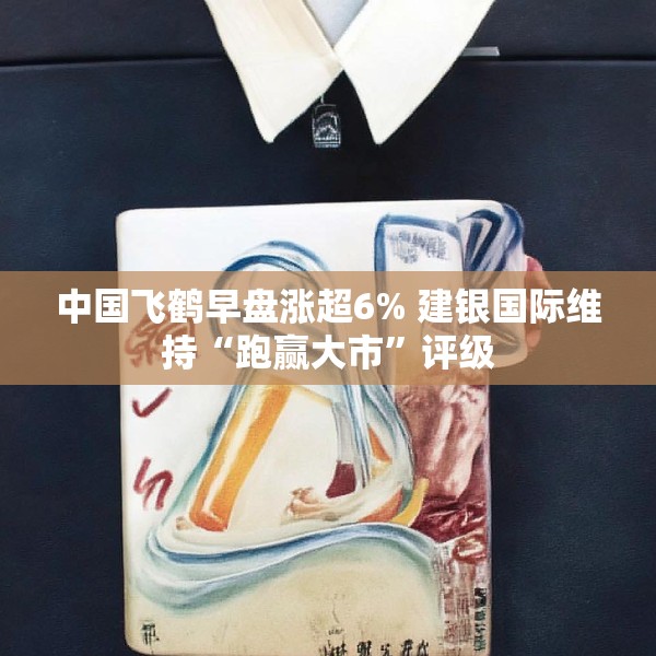 中国飞鹤早盘涨超6% 建银国际维持“跑赢大市”评级