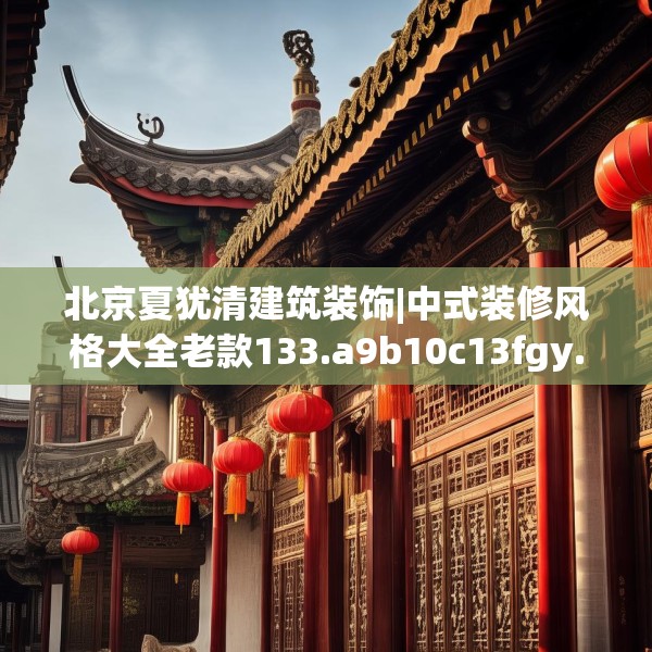 北京夏犹清建筑装饰|中式装修风格大全老款133.a9b10c13fgy.20fdsfds
