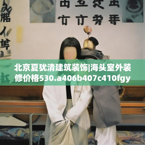 北京夏犹清建筑装饰|海头室外装修价格530.a406b407c410fgy.417wew