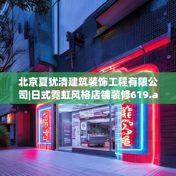 北京夏犹清建筑装饰工程有限公司|日式霓虹风格店铺装修619.a495b496c499fgy.506fdsfds