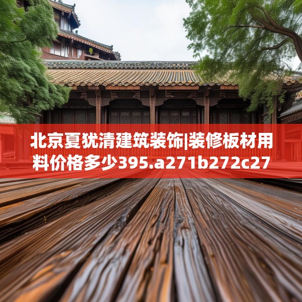 北京夏犹清建筑装饰|装修板材用料价格多少395.a271b272c275fgy.282bnbn