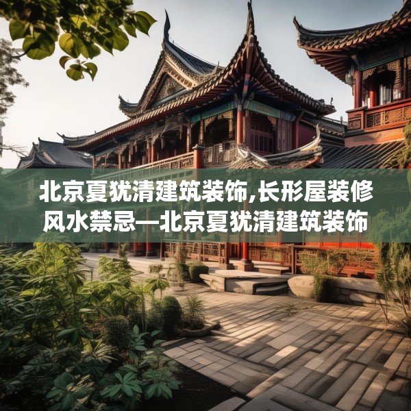 北京夏犹清建筑装饰,长形屋装修风水禁忌—北京夏犹清建筑装饰608.a484b485c488fgy.495xczxv