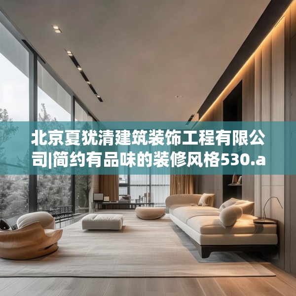 北京夏犹清建筑装饰工程有限公司|简约有品味的装修风格530.a406b407c410fgy.417wew