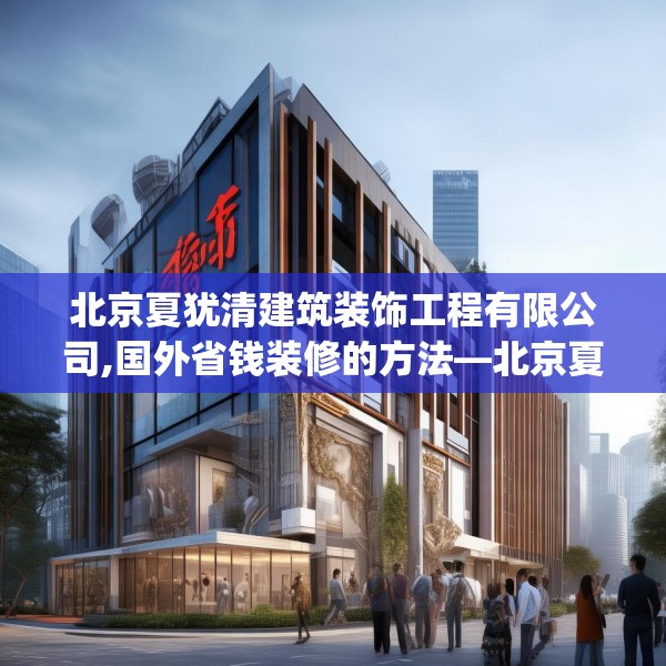 北京夏犹清建筑装饰工程有限公司,国外省钱装修的方法—北京夏犹清建筑装饰工程有限公司446.a322b323c326fgy.333xczxv