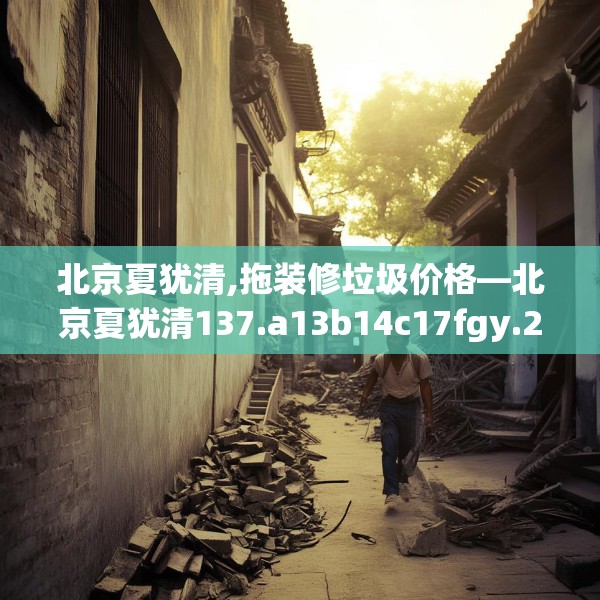 北京夏犹清,拖装修垃圾价格—北京夏犹清137.a13b14c17fgy.24cvcx