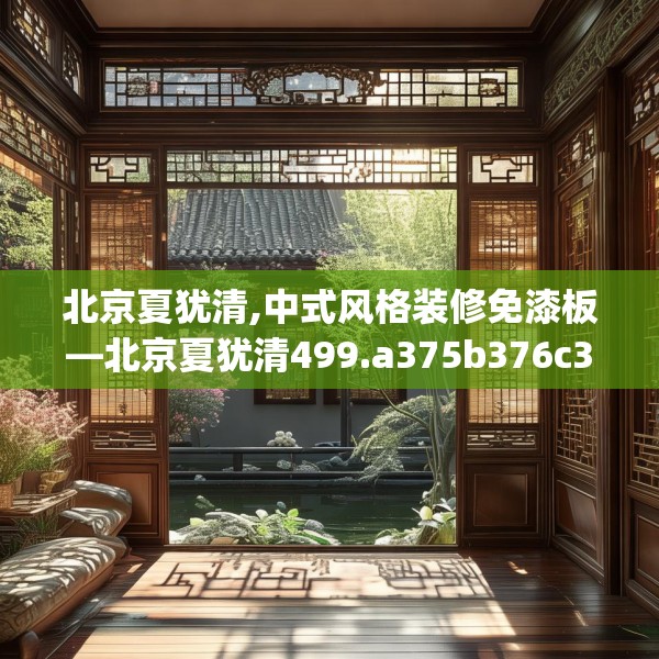 北京夏犹清,中式风格装修免漆板—北京夏犹清499.a375b376c379fgy.386poiy