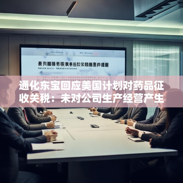 通化东宝回应美国计划对药品征收关税：未对公司生产经营产生影响