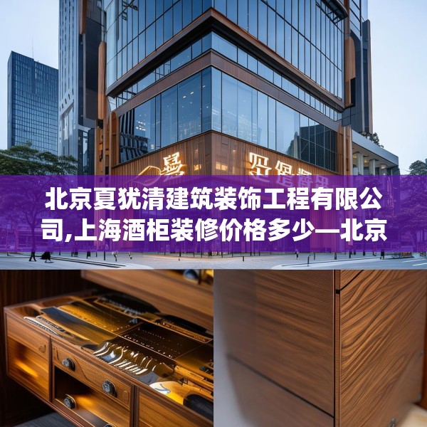 北京夏犹清建筑装饰工程有限公司,上海酒柜装修价格多少—北京夏犹清建筑装饰工程有限公司169.a45b46c49fgy.56fdsfds
