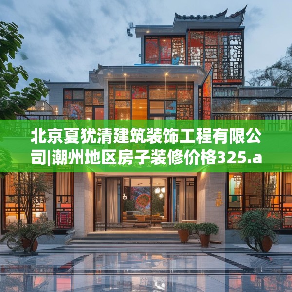 北京夏犹清建筑装饰工程有限公司|潮州地区房子装修价格325.a201b202c205fgy.212jhhj
