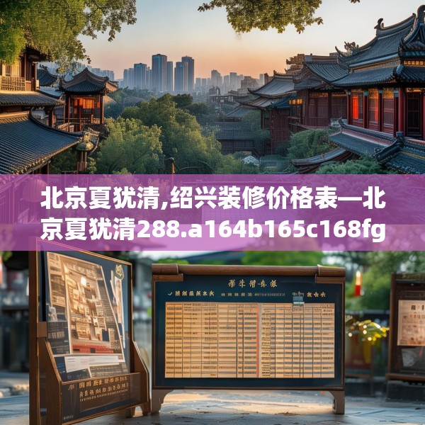 北京夏犹清,绍兴装修价格表—北京夏犹清288.a164b165c168fgy.175nbn