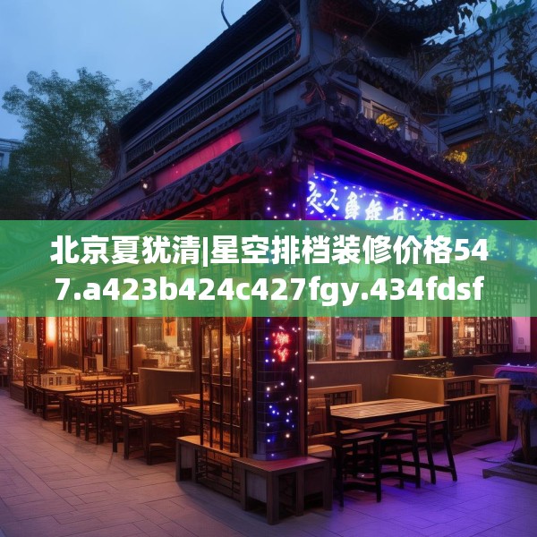 北京夏犹清|星空排档装修价格547.a423b424c427fgy.434fdsfds